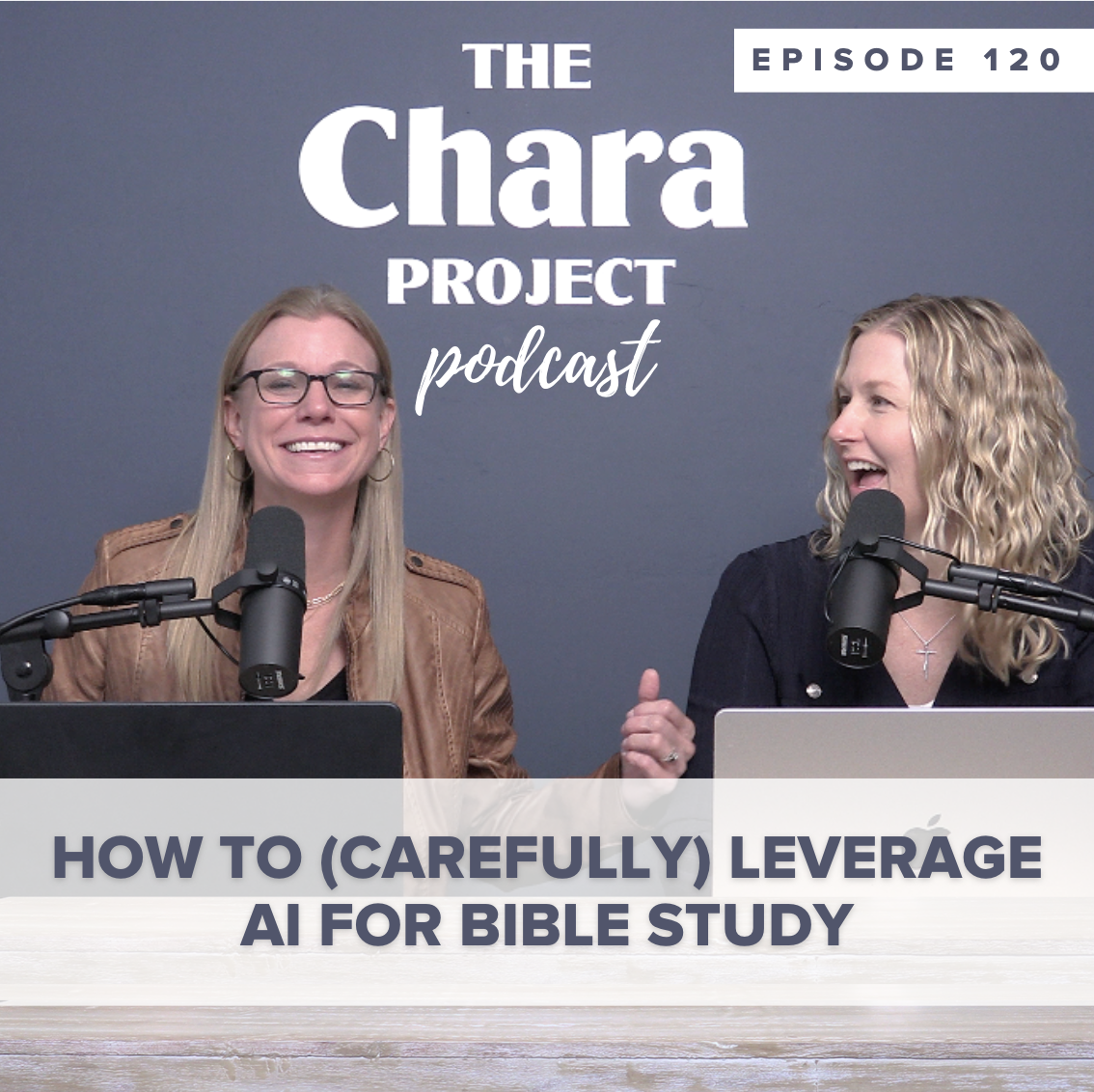 Two women sit at a table with microphones and laptops, smiling as they host "The Chara Project Podcast." The episode title is “How to (Carefully) Leverage AI for Bible Study,” and it is episode 120.